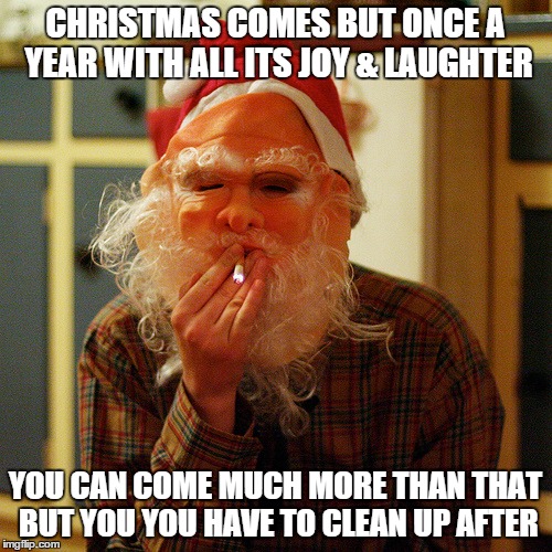 CHRISTMAS COMES BUT ONCE A YEAR WITH ALL ITS JOY & LAUGHTER YOU CAN COME MUCH MORE THAN THAT BUT YOU YOU HAVE TO CLEAN UP AFTER | made w/ Imgflip meme maker