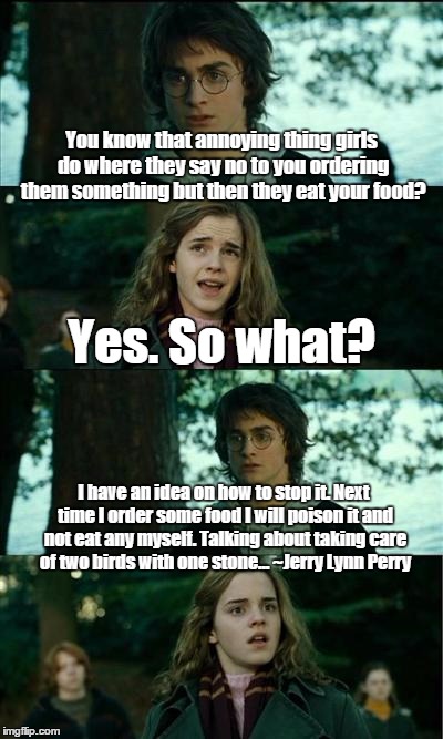 Don't Touch My Food! | You know that annoying thing girls do where they say no to you ordering them something but then they eat your food? Yes. So what? I have an  | image tagged in harry potter,food | made w/ Imgflip meme maker