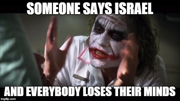 And everybody loses their minds Meme | SOMEONE SAYS ISRAEL AND EVERYBODY LOSES THEIR MINDS | image tagged in memes,and everybody loses their minds | made w/ Imgflip meme maker