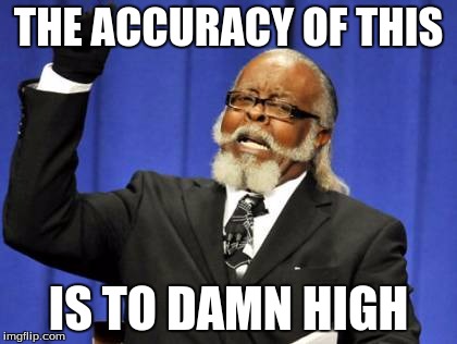 Too Damn High Meme | THE ACCURACY OF THIS IS TO DAMN HIGH | image tagged in memes,too damn high | made w/ Imgflip meme maker