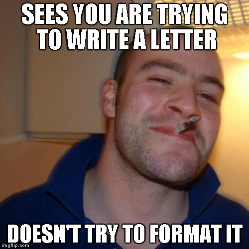 Good guy clippy | SEES YOU ARE TRYING TO WRITE A LETTER DOESN'T TRY TO FORMAT IT | image tagged in memes,good guy greg | made w/ Imgflip meme maker
