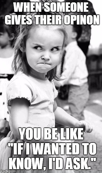 Angry Toddler Meme | WHEN SOMEONE GIVES THEIR OPINON YOU BE LIKE "IF I WANTED TO KNOW, I'D ASK." | image tagged in memes,angry toddler | made w/ Imgflip meme maker