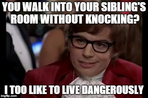 I Too Like To Live Dangerously | YOU WALK INTO YOUR SIBLING'S ROOM WITHOUT KNOCKING? I TOO LIKE TO LIVE DANGEROUSLY | image tagged in memes,i too like to live dangerously | made w/ Imgflip meme maker
