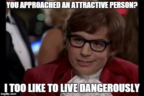 I Too Like To Live Dangerously | YOU APPROACHED AN ATTRACTIVE PERSON? I TOO LIKE TO LIVE DANGEROUSLY | image tagged in memes,i too like to live dangerously | made w/ Imgflip meme maker