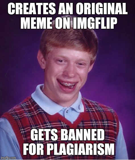 Bad Luck Brian Meme | CREATES AN ORIGINAL MEME ON IMGFLIP GETS BANNED FOR PLAGIARISM | image tagged in memes,bad luck brian | made w/ Imgflip meme maker