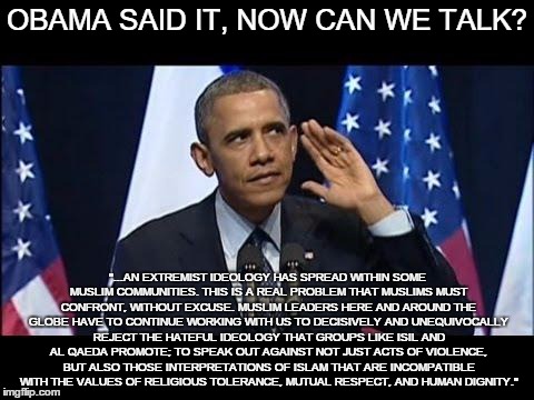 Obama No Listen Meme | OBAMA SAID IT, NOW CAN WE TALK? "...AN EXTREMIST IDEOLOGY HAS SPREAD WITHIN SOME MUSLIM COMMUNITIES. THIS IS A REAL PROBLEM THAT MUSLIMS MUS | image tagged in memes,obama no listen | made w/ Imgflip meme maker