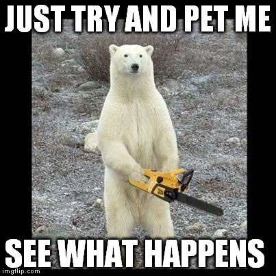 Chainsaw Bear | JUST TRY AND PET ME SEE WHAT HAPPENS | image tagged in memes,chainsaw bear | made w/ Imgflip meme maker