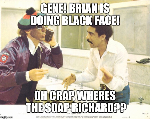 GENE! BRIAN IS DOING BLACK FACE! OH CRAP, WHERES  THE SOAP RICHARD?? | made w/ Imgflip meme maker