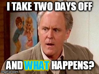 I TAKE TWO DAYS OFF AND WHAT HAPPENS? WHAT | made w/ Imgflip meme maker