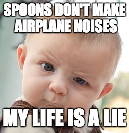 Skeptical Baby Meme | SPOONS DON'T MAKE AIRPLANE NOISES MY LIFE IS A LIE | image tagged in memes,skeptical baby | made w/ Imgflip meme maker