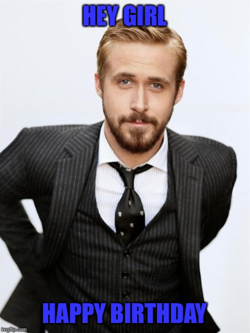 Ryan Gosling | HEY GIRL HAPPY BIRTHDAY | image tagged in ryan gosling | made w/ Imgflip meme maker