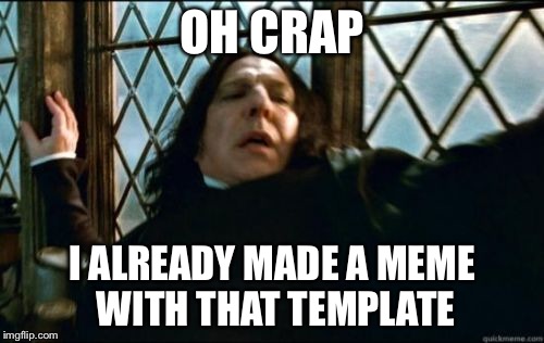 Snape | OH CRAP I ALREADY MADE A MEME WITH THAT TEMPLATE | image tagged in memes,snape | made w/ Imgflip meme maker
