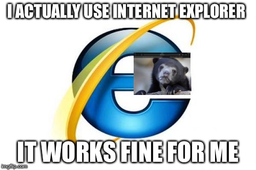 Internet Explorer Meme | I ACTUALLY USE INTERNET EXPLORER IT WORKS FINE FOR ME | image tagged in memes,internet explorer | made w/ Imgflip meme maker