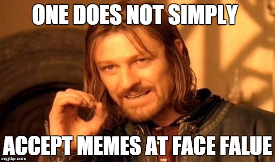 One Does Not Simply | ONE DOES NOT SIMPLY ACCEPT MEMES AT FACE FALUE | image tagged in memes,one does not simply | made w/ Imgflip meme maker