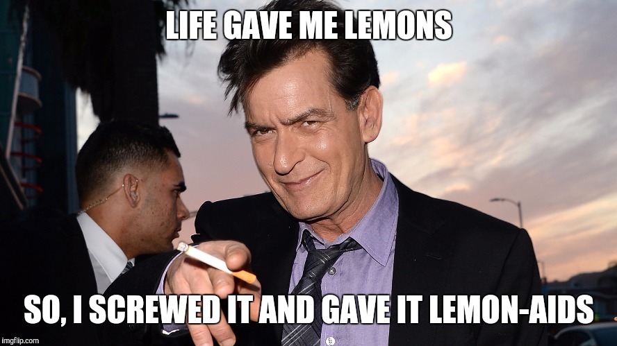 Life giving you Lemons | LIFE GAVE ME LEMONS SO, I SCREWED IT AND GAVE IT LEMON-AIDS | image tagged in charlie sheen,funny memes,memes,comdey | made w/ Imgflip meme maker
