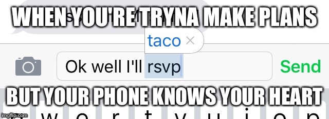 Tacos > Everything | WHEN YOU'RE TRYNA MAKE PLANS BUT YOUR PHONE KNOWS YOUR HEART | image tagged in tacos,autocorrect | made w/ Imgflip meme maker
