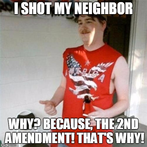 Redneck Randal | I SHOT MY NEIGHBOR WHY? BECAUSE, THE 2ND AMENDMENT! THAT'S WHY! | image tagged in memes,redneck randal | made w/ Imgflip meme maker