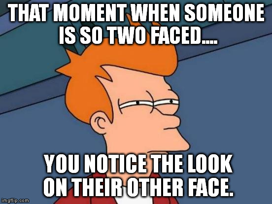 Futurama Fry | THAT MOMENT WHEN SOMEONE IS SO TWO FACED.... YOU NOTICE THE LOOK ON THEIR OTHER FACE. | image tagged in memes,futurama fry | made w/ Imgflip meme maker