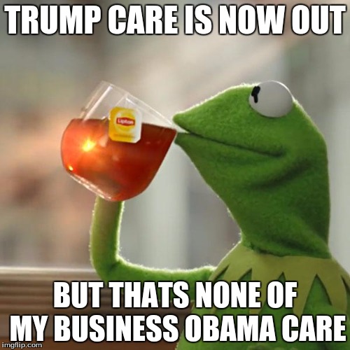 But That's None Of My Business | TRUMP CARE IS NOW OUT BUT THATS NONE OF MY BUSINESS OBAMA CARE | image tagged in memes,but thats none of my business,kermit the frog | made w/ Imgflip meme maker