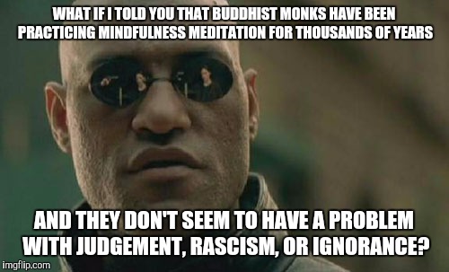 Matrix Morpheus Meme | WHAT IF I TOLD YOU THAT BUDDHIST MONKS HAVE BEEN PRACTICING MINDFULNESS MEDITATION FOR THOUSANDS OF YEARS AND THEY DON'T SEEM TO HAVE A PROB | image tagged in memes,matrix morpheus | made w/ Imgflip meme maker