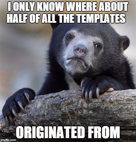 Confession Bear | I ONLY KNOW WHERE ABOUT HALF OF ALL THE TEMPLATES ORIGINATED FROM | image tagged in memes,confession bear | made w/ Imgflip meme maker