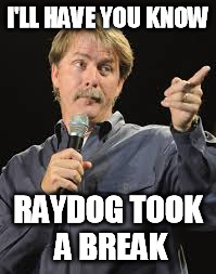 I'LL HAVE YOU KNOW RAYDOG TOOK A BREAK | made w/ Imgflip meme maker