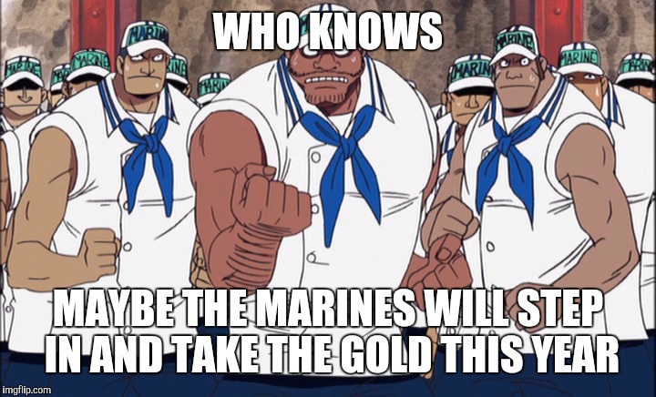 WHO KNOWS MAYBE THE MARINES WILL STEP IN AND TAKE THE GOLD THIS YEAR | made w/ Imgflip meme maker