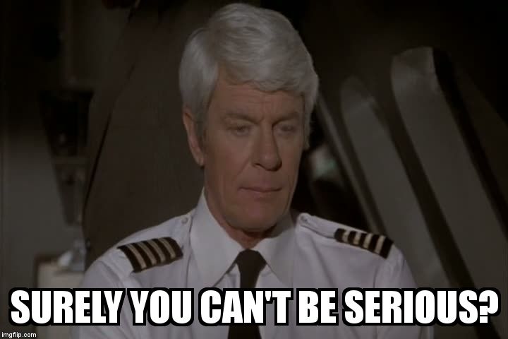 captain oveur | SURELY YOU CAN'T BE SERIOUS? | image tagged in captain oveur | made w/ Imgflip meme maker