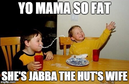 it true | YO MAMA SO FAT SHE'S JABBA THE HUT'S WIFE | image tagged in memes,yo mamas so fat | made w/ Imgflip meme maker