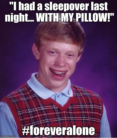 Bad Luck Brian Meme | "I had a sleepover last night... WITH MY PILLOW!" #foreveralone | image tagged in memes,bad luck brian | made w/ Imgflip meme maker