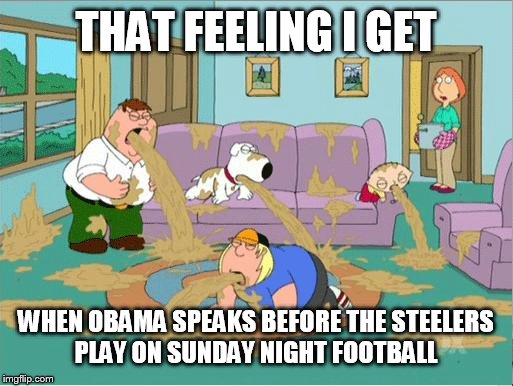Family Guy Puke | THAT FEELING I GET WHEN OBAMA SPEAKS BEFORE THE STEELERS PLAY ON SUNDAY NIGHT FOOTBALL | image tagged in family guy puke | made w/ Imgflip meme maker