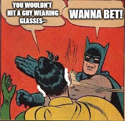 YOU WOULDN'T HIT A GUY WEARING GLASSES-- WANNA BET! | image tagged in batglasses | made w/ Imgflip meme maker