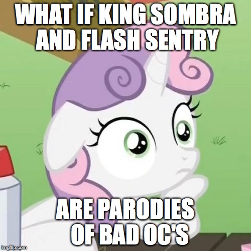 Contemplating Sweetie Belle | WHAT IF KING SOMBRA AND FLASH SENTRY ARE PARODIES  OF BAD OC'S | image tagged in contemplating sweetie belle | made w/ Imgflip meme maker