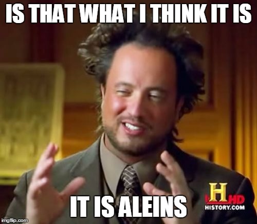 Ancient Aliens | IS THAT WHAT I THINK IT IS IT IS ALEINS | image tagged in memes,ancient aliens | made w/ Imgflip meme maker