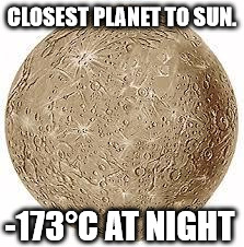 mercury | CLOSEST PLANET TO SUN. -173°C AT NIGHT | image tagged in mercury | made w/ Imgflip meme maker