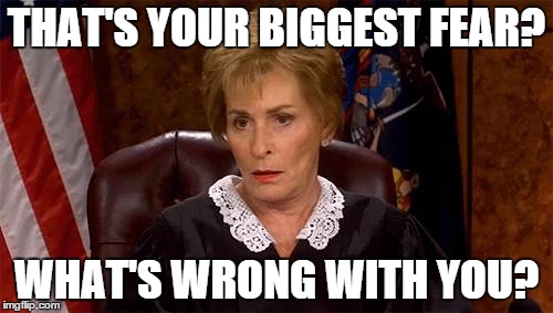 Judge Judy Unimpressed | THAT'S YOUR BIGGEST FEAR? WHAT'S WRONG WITH YOU? | image tagged in judge judy unimpressed | made w/ Imgflip meme maker