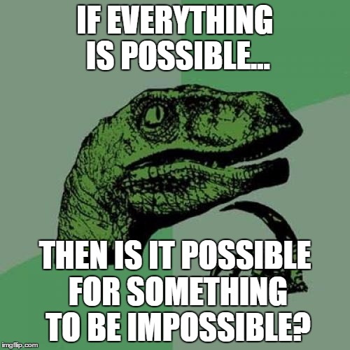 Philosoraptor Meme | IF EVERYTHING IS POSSIBLE... THEN IS IT POSSIBLE FOR SOMETHING TO BE IMPOSSIBLE? | image tagged in memes,philosoraptor | made w/ Imgflip meme maker
