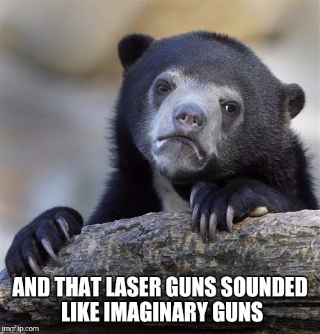 Confession Bear Meme | AND THAT LASER GUNS SOUNDED LIKE IMAGINARY GUNS | image tagged in memes,confession bear | made w/ Imgflip meme maker