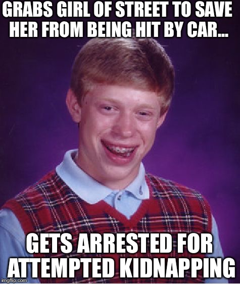 Bad Luck Brian Meme | GRABS GIRL OF STREET TO SAVE HER FROM BEING HIT BY CAR... GETS ARRESTED FOR ATTEMPTED KIDNAPPING | image tagged in memes,bad luck brian | made w/ Imgflip meme maker