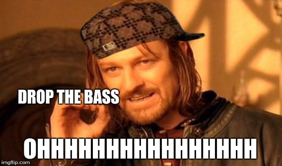 One Does Not Simply | DROP THE BASS OHHHHHHHHHHHHHHHH | image tagged in memes,one does not simply,scumbag | made w/ Imgflip meme maker