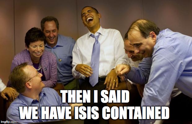 And then I said Obama | THEN I SAID WE HAVE ISIS CONTAINED | image tagged in memes,and then i said obama | made w/ Imgflip meme maker