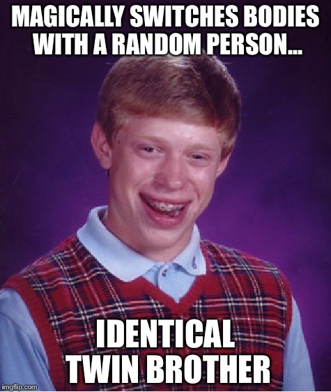 Bad Luck Brian Meme | MAGICALLY SWITCHES BODIES WITH A RANDOM PERSON... IDENTICAL TWIN BROTHER | image tagged in memes,bad luck brian | made w/ Imgflip meme maker