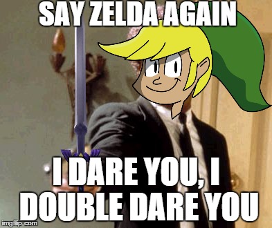Its Link, Not Zelda | SAY ZELDA AGAIN I DARE YOU,I DOUBLE DARE YOU | image tagged in link,not zelda | made w/ Imgflip meme maker
