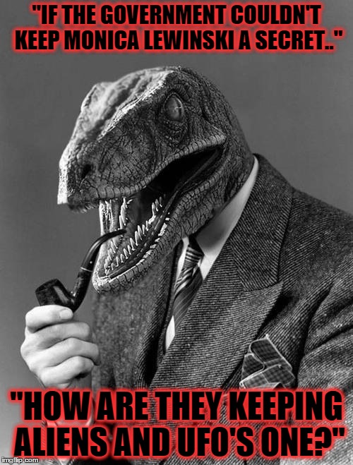 Philosoraptor | "IF THE GOVERNMENT COULDN'T KEEP MONICA LEWINSKI A SECRET.." "HOW ARE THEY KEEPING ALIENS AND UFO'S ONE?" | image tagged in philosoraptor | made w/ Imgflip meme maker
