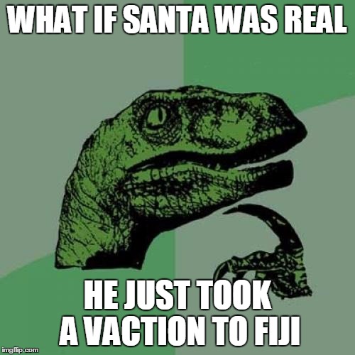 Philosoraptor Meme | WHAT IF SANTA WAS REAL HE JUST TOOK A VACTION TO FIJI | image tagged in memes,philosoraptor | made w/ Imgflip meme maker