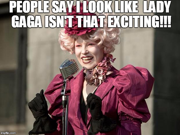 hunger games | PEOPLE SAY I LOOK LIKE  LADY GAGA ISN'T THAT EXCITING!!! | image tagged in hunger games,funny,memes,funny memes | made w/ Imgflip meme maker
