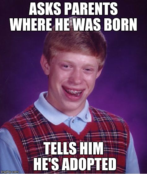 Bad Luck Brian Meme | ASKS PARENTS WHERE HE WAS BORN TELLS HIM HE'S ADOPTED | image tagged in memes,bad luck brian | made w/ Imgflip meme maker