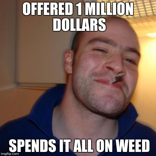 Good Guy Greg Meme | OFFERED 1 MILLION DOLLARS SPENDS IT ALL ON WEED | image tagged in memes,good guy greg | made w/ Imgflip meme maker
