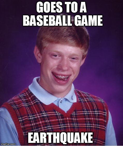 Bad Luck Brian | GOES TO A BASEBALL GAME EARTHQUAKE | image tagged in memes,bad luck brian | made w/ Imgflip meme maker
