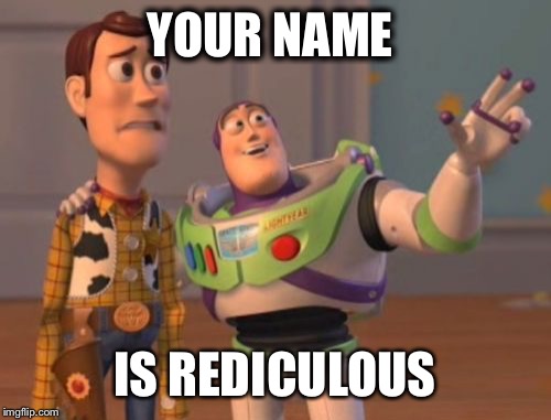 Woody? C'Mon | YOUR NAME IS REDICULOUS | image tagged in memes,name,rediculous,stupid,x x everywhere | made w/ Imgflip meme maker